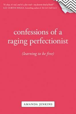 Confessions of a Raging Perfectionist: Learning to Be Free by Amanda Jenkins