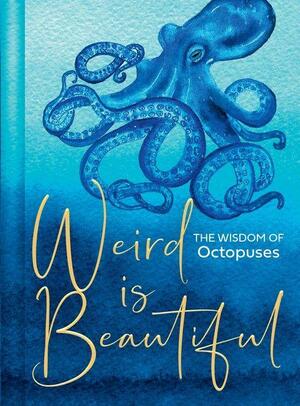Weird Is Beautiful: the Wisdom of Octopuses by Liz Marvin