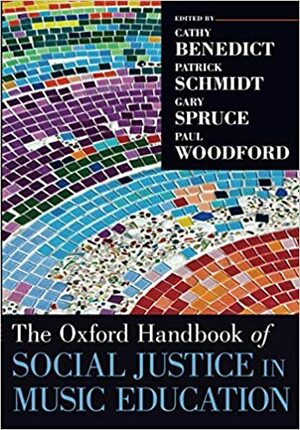 The Oxford Handbook of Social Justice in Music Education by Gary Spruce, Cathy Benedict, Paul Woodford, Patrick Schmidt