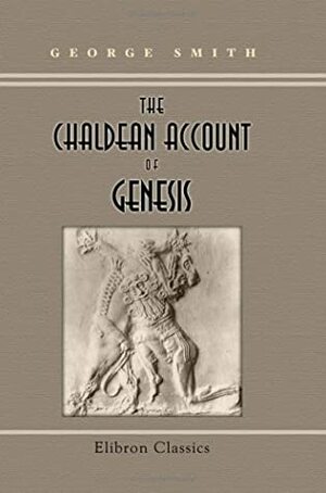 The Chaldean Account of Genesis by George Smith