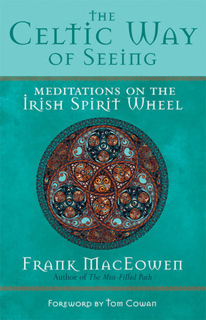 The Celtic Way of Seeing: Meditations on the Irish Spirit Wheel by Tom Cowan, Frank MacEowen