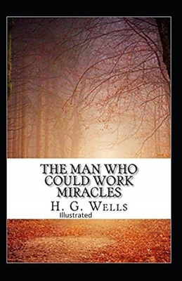 The Man Who Could Work Miracles Illustrated by H.G. Wells