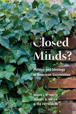 Closed Minds?: Politics and Ideology in American Universities by A. Lee Fritschler, Bruce L. R. Smith, Jeremy D. Mayer