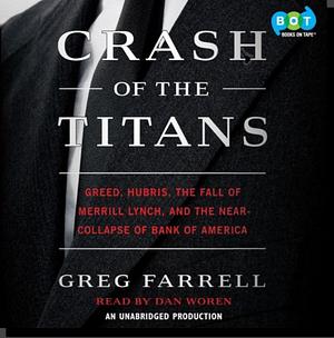 Crash of the Titans: Greed, Hubris, the Fall of Merrill Lynch, and the Near-Collapse of Bank of America by Greg Farrell