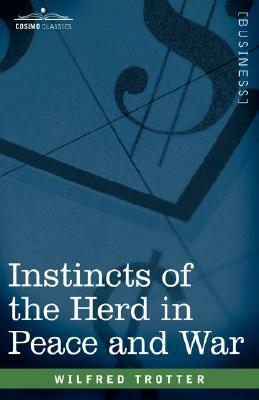 Instincts of the Herd in Peace and War by W. Trotter, Wilfred Trotter