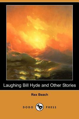 Laughing Bill Hyde and Other Stories (Dodo Press) by Rex Beach