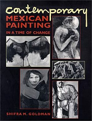 Contemporary Mexican Painting in a Time of Change by Shifra M. Goldman