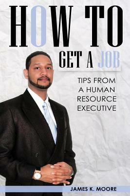 How To Get A Job: Tips From A Human Resource Executive by James Moore