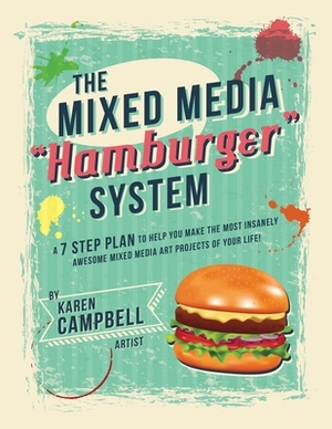 The Hamburger System: A 7 Step Plan to Help You Make the Most Insanely Awesome Mixed Media Art Projects of Your Life! by Karen Campbell