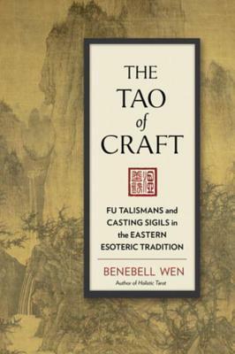 The Tao of Craft: Fu Talismans and Casting Sigils in the Eastern Esoteric Tradition by Benebell Wen