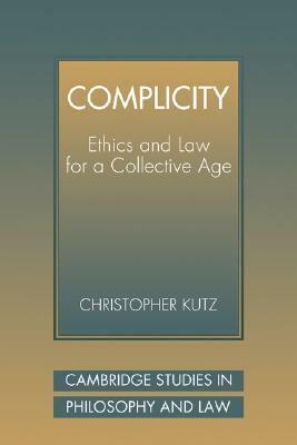 Complicity: Ethics and Law for a Collective Age by Christopher Kutz