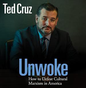 Unwoke: How to Defeat Cultural Marxism in America by Ted Cruz