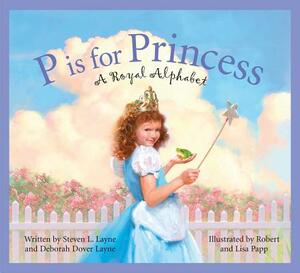 P Is for Princess: A Royal Alphabet by Steven L. Layne, Deborah Dover Layne