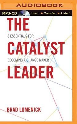 The Catalyst Leader: 8 Essentials for Becoming a Change Maker by Brad Lomenick