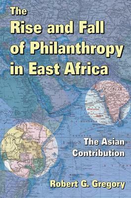 The Rise and Fall of Philanthropy in East Africa: The Asian Contribution by Robert G. Gregory, Howard Schwartz