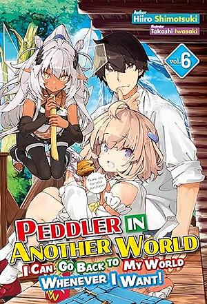 Peddler in Another World: I Can Go Back to My World Whenever I Want! Volume 6 by Hiiro Shimotsuki