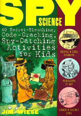 Spy Science: 40 Secret-Sleuthing, Code-Cracking, Spy-Catching Activities for Kids by Jim Wiese, Ed Shems