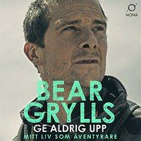 Never Give Up: The New Autobiography by Bear Grylls