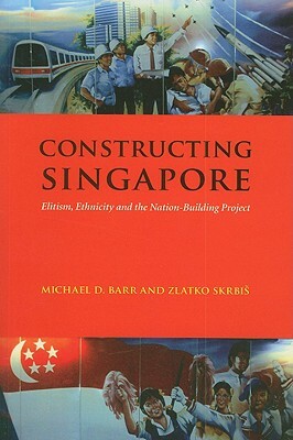 Constructing Singapore: Elitism, Ethnicity and the Nation-Building Project by Michael D. Barr, Zlatko Skrbis