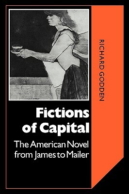 Fictions of Capital: The American Novel from James to Mailer by Richard Godden