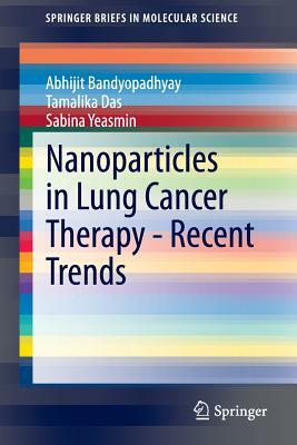 Nanoparticles in Lung Cancer Therapy - Recent Trends by Abhijit Bandyopadhyay, Tamalika Das, Sabina Yeasmin