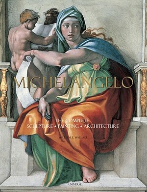 Michelangelo: The Complete Sculpture, Painting, Architecture by William E. Wallace