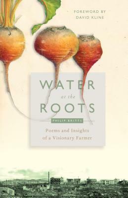 Water at the Roots: Poems and Insights of a Visionary Farmer by Philip Britts