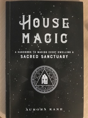 House Magic A Handbook To Making Every Dwelling a Sacred Sanctuary  by Aurora Kane
