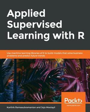 Applied Supervised Learning with R by Karthik Ramasubramanian, Jojo Moolayil
