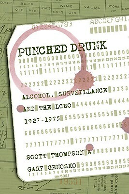 Punched Drunk: Alcohol, Surveillance, and the LCBO, 1927-75 by Scott Thompson, Gary Genosko