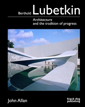 Berthold Lubetkin: Architecture and the Tradition of Progress by John Allan