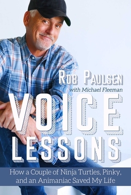 Voice Lessons: How a Couple of Ninja Turtles, Pinky, and an Animaniac Saved My Life by Michael Fleeman, Rob Paulsen
