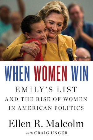 When Women Win: EMILY's List and the Rise of Women in American Politics by Craig Unger, Ellen Malcolm