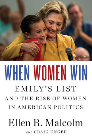 When Women Win: EMILY's List and the Rise of Women in American Politics by Ellen Malcolm, Craig Unger