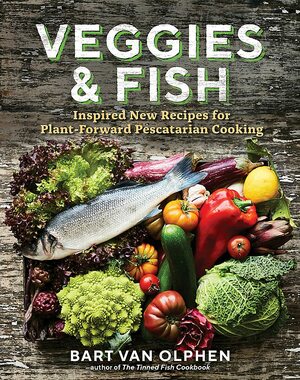 Veggies & Fish: Inspired New Recipes for Plant-Forward Pescatarian Cooking by Bart van Olphen