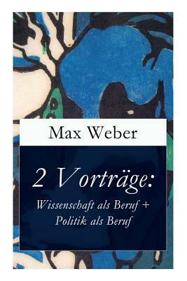 2 Vorträge: Wissenschaft als Beruf + Politik als Beruf by Max Weber