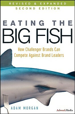 Eating the Big Fish: How Challenger Brands Can Compete Against Brand Leaders by Adam Morgan