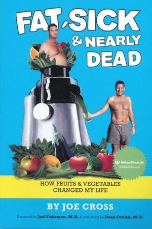 Fat, Sick & Nearly Dead: How Fruits & Vegetables Changed My Life by Joe Cross, Joel Fuhrman, Dean Ornish
