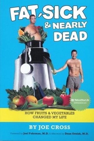Fat, Sick & Nearly Dead: How Fruits & Vegetables Changed My Life by Joe Cross, Joel Fuhrman, Dean Ornish