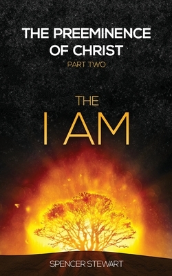 The Preeminence of Christ: Part Two, The I AM by Spencer Stewart