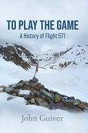 To Play the Game: A History of Flight 571 by John Guiver