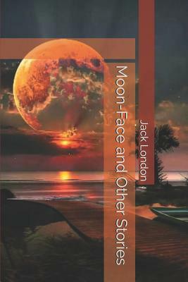 Moon-Face and Other Stories by Jack London