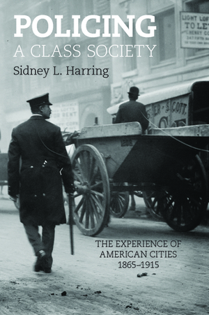 Policing In Class Society: The Experience of American Cities, 1865-1915 by Sidney L. Harring