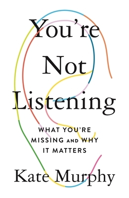 You’re Not Listening: What You’re Missing and Why It Matters by Kate Murphy