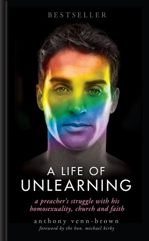 A Life of Unlearning – a preacher's struggle with his homosexuality, church and faith by Anthony Venn-Brown OAM
