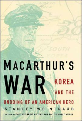 MacArthur's War: Korea and the Undoing of an American Hero by Stanley Weintraub