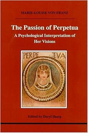 The Passion of Perpetua: A Psychological Interpretation of Her Visions by Marie-Louise von Franz, Daryl Sharp