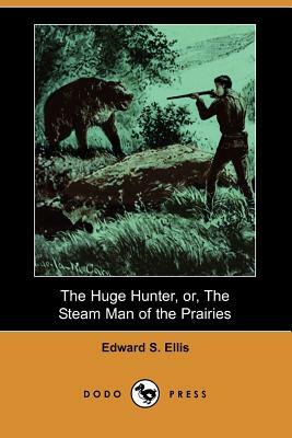 The Huge Hunter, Or, the Steam Man of the Prairies (Dodo Press) by Edward S. Ellis