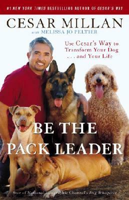 Be the Pack Leader: Use Cesar's Way to Transform Your Dog... and Your Life by Cesar Millan