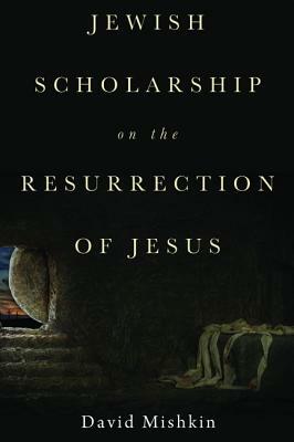 Jewish Scholarship on the Resurrection of Jesus by David Mishkin